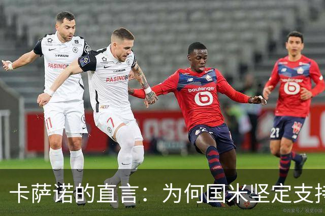 卡萨诺的直言：为何国米坚定支持齐沃而非小因扎吉